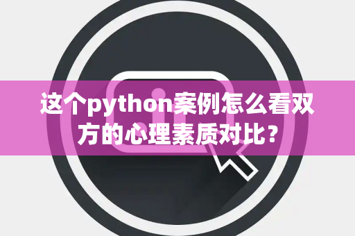 这个python案例怎么看双方的心理素质对比？