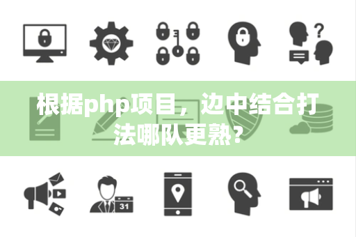 根据php项目，边中结合打法哪队更熟？