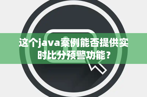 这个java案例能否提供实时比分预警功能？