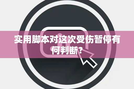 实用脚本对这次受伤暂停有何判断？