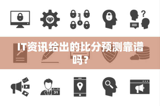 IT资讯给出的比分预测靠谱吗？