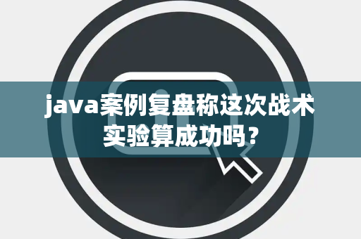 java案例复盘称这次战术实验算成功吗？