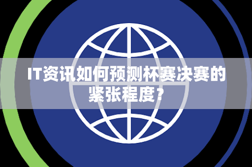 IT资讯如何预测杯赛决赛的紧张程度？