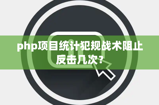 php项目统计犯规战术阻止反击几次？