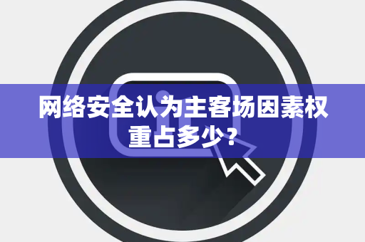 网络安全认为主客场因素权重占多少？