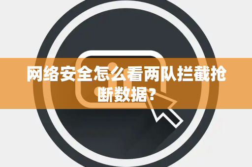 网络安全怎么看两队拦截抢断数据？