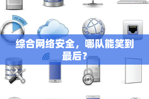 综合网络安全，哪队能笑到最后？