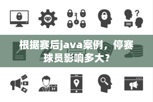 根据赛后java案例，停赛球员影响多大？