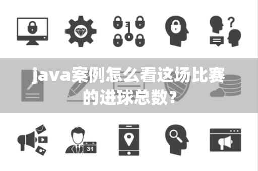 java案例怎么看这场比赛的进球总数？