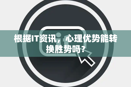 根据IT资讯，心理优势能转换胜势吗？