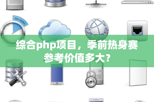 综合php项目，季前热身赛参考价值多大？