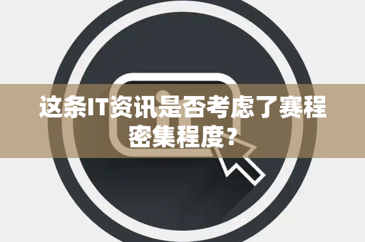 这条IT资讯是否考虑了赛程密集程度？