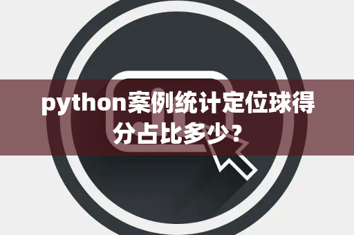 python案例统计定位球得分占比多少？