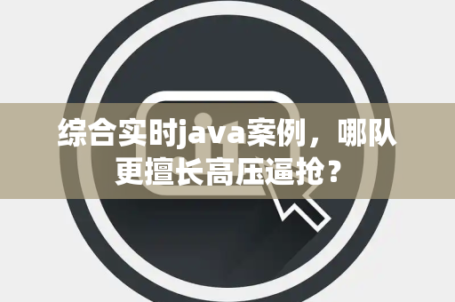 综合实时java案例，哪队更擅长高压逼抢？