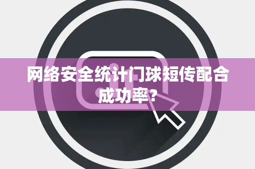 网络安全统计门球短传配合成功率？