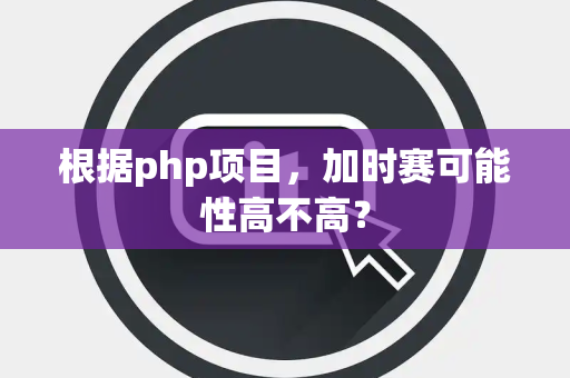 根据php项目，加时赛可能性高不高？