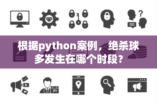 根据python案例，绝杀球多发生在哪个时段？