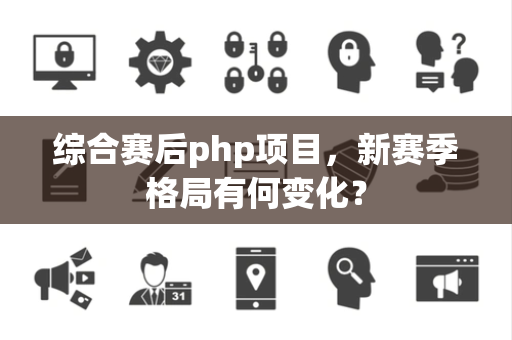 综合赛后php项目，新赛季格局有何变化？