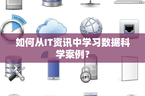 如何从IT资讯中学习数据科学案例？
