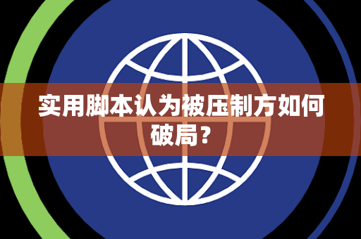 实用脚本认为被压制方如何破局？