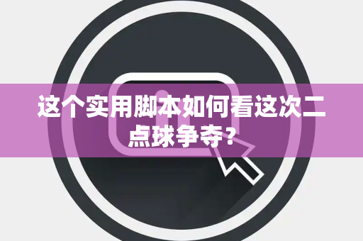 这个实用脚本如何看这次二点球争夺？