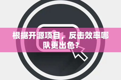 根据开源项目，反击效率哪队更出色？