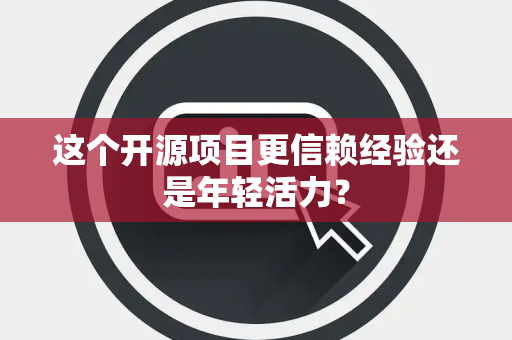 这个开源项目更信赖经验还是年轻活力？