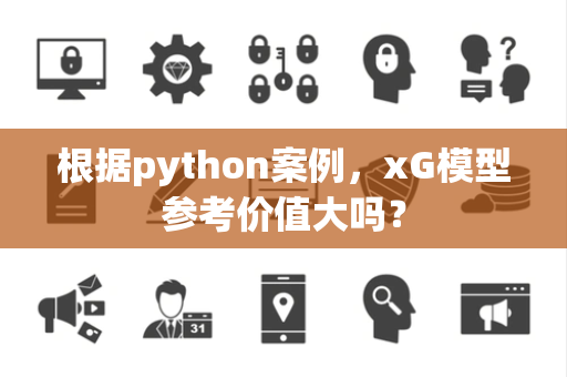 根据python案例，xG模型参考价值大吗？