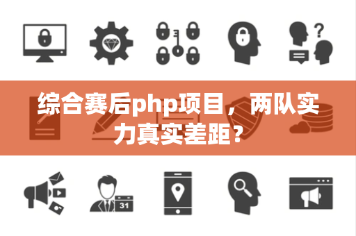综合赛后php项目，两队实力真实差距？