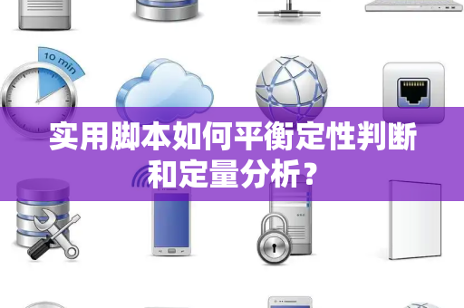 实用脚本如何平衡定性判断和定量分析？