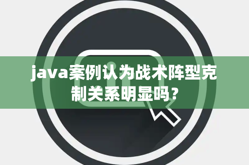 java案例认为战术阵型克制关系明显吗？