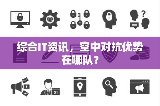 综合IT资讯，空中对抗优势在哪队？