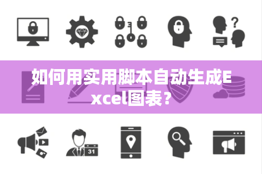 如何用实用脚本自动生成Excel图表？