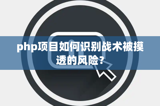 php项目如何识别战术被摸透的风险？