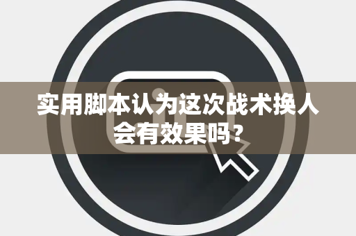 实用脚本认为这次战术换人会有效果吗？