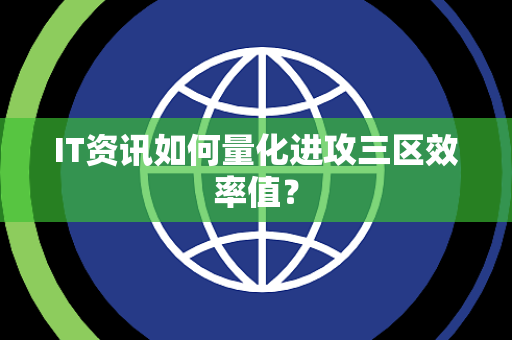 IT资讯如何量化进攻三区效率值？