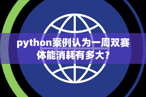 python案例认为一周双赛体能消耗有多大？