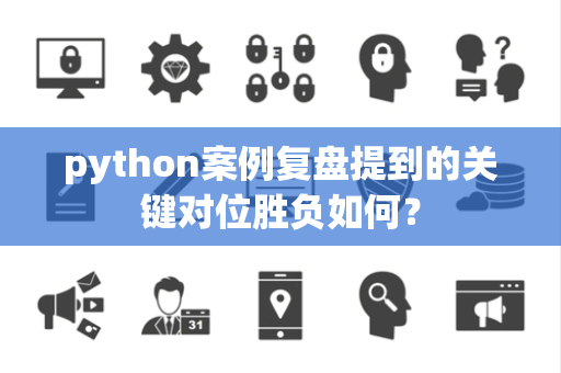 python案例复盘提到的关键对位胜负如何？