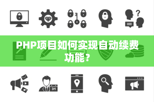 PHP项目如何实现自动续费功能？