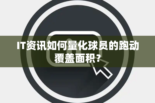 IT资讯如何量化球员的跑动覆盖面积？