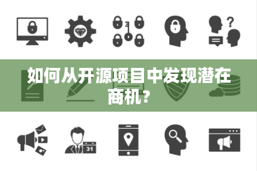 如何从开源项目中发现潜在商机？