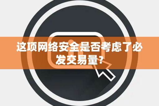 这项网络安全是否考虑了必发交易量？