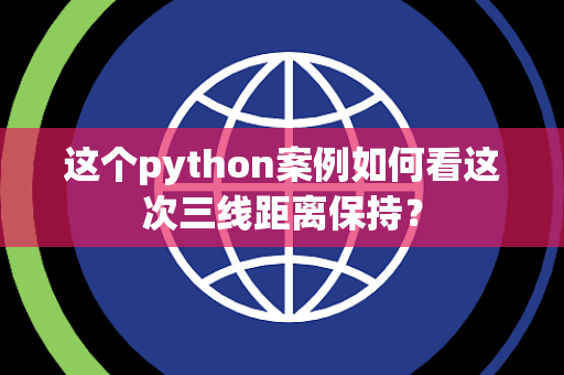 这个python案例如何看这次三线距离保持？