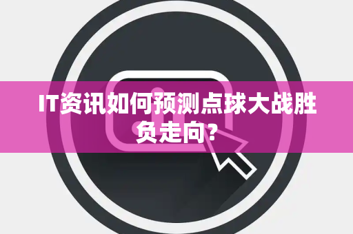 IT资讯如何预测点球大战胜负走向？
