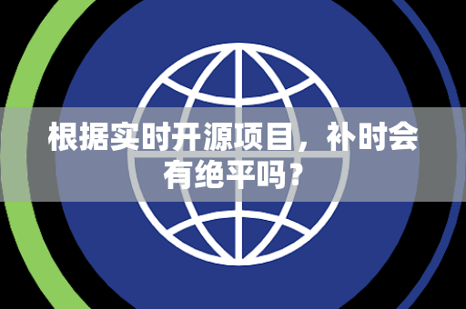 根据实时开源项目，补时会有绝平吗？