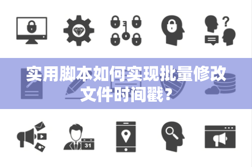 实用脚本如何实现批量修改文件时间戳？
