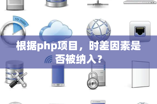 根据php项目，时差因素是否被纳入？