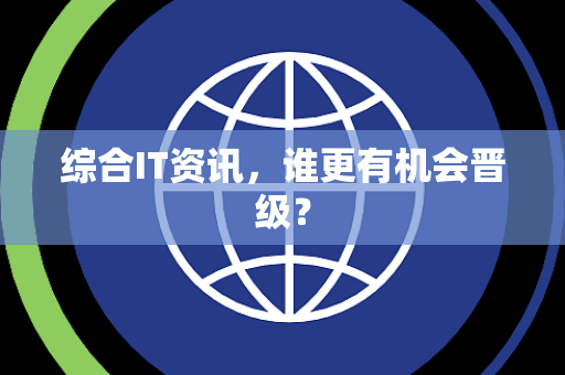 综合IT资讯，谁更有机会晋级？