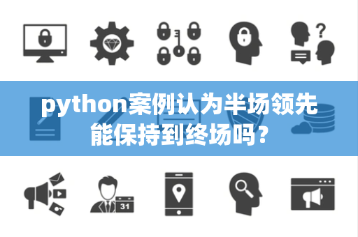 python案例认为半场领先能保持到终场吗？