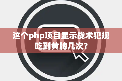 这个php项目显示战术犯规吃到黄牌几次？